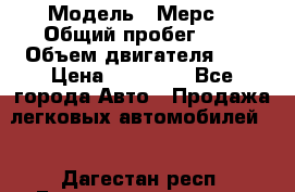  › Модель ­ Мерс  › Общий пробег ­ 1 › Объем двигателя ­ 1 › Цена ­ 10 000 - Все города Авто » Продажа легковых автомобилей   . Дагестан респ.,Геологоразведка п.